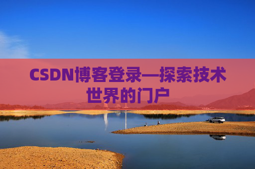 CSDN博客登录—探索技术世界的门户 CSDN博客登录—探索技术世界的门户